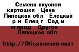 Семена вкусной картошки › Цена ­ 50 - Липецкая обл., Елецкий р-н, Елец г. Сад и огород » Другое   . Липецкая обл.